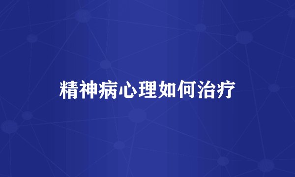 精神病心理如何治疗