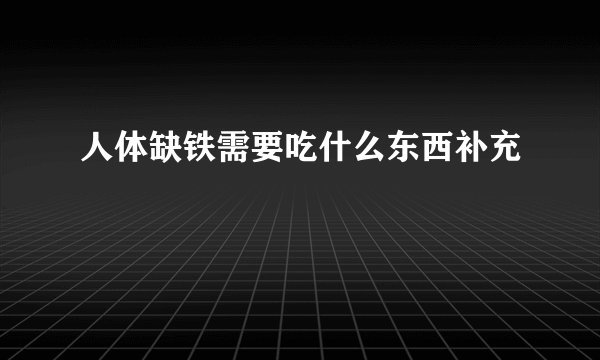 人体缺铁需要吃什么东西补充