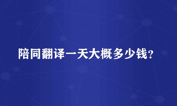 陪同翻译一天大概多少钱？