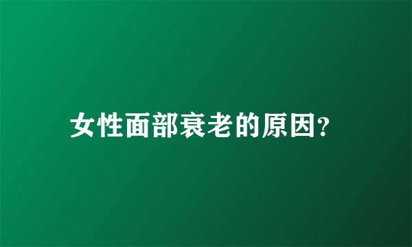 女性面部衰老的原因？