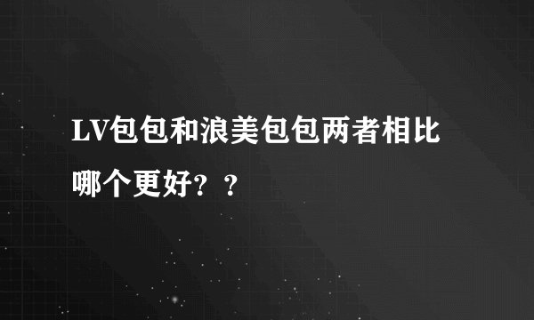 LV包包和浪美包包两者相比哪个更好??