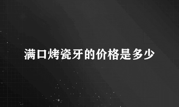 满口烤瓷牙的价格是多少