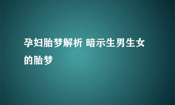 孕妇胎梦解析 暗示生男生女的胎梦
