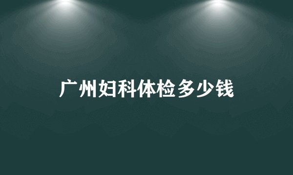 广州妇科体检多少钱