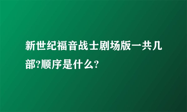 新世纪福音战士剧场版一共几部?顺序是什么?