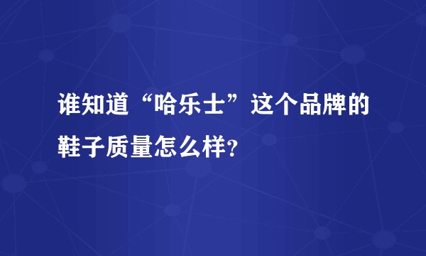谁知道“哈乐士”这个品牌的鞋子质量怎么样？