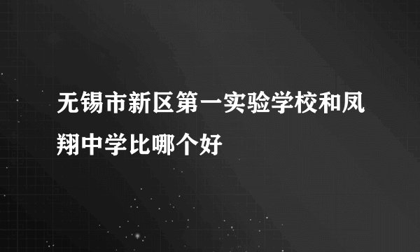 无锡市新区第一实验学校和凤翔中学比哪个好