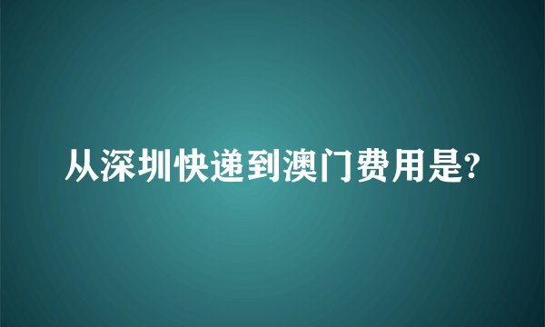 从深圳快递到澳门费用是?