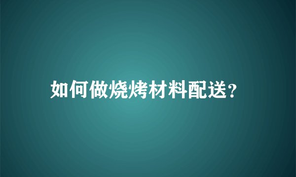 如何做烧烤材料配送？