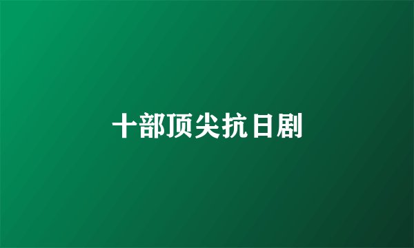 十部顶尖抗日剧