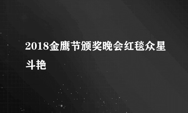 2018金鹰节颁奖晚会红毯众星斗艳