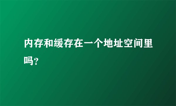 内存和缓存在一个地址空间里吗？
