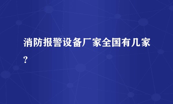 消防报警设备厂家全国有几家?