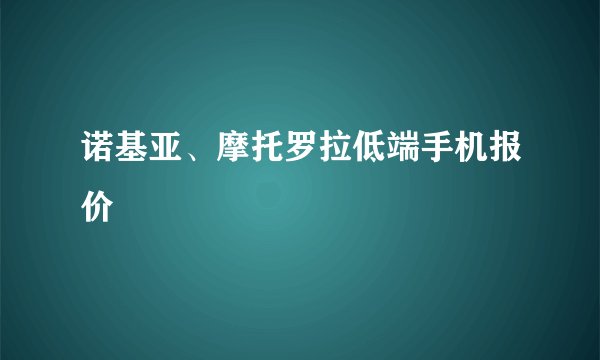 诺基亚、摩托罗拉低端手机报价