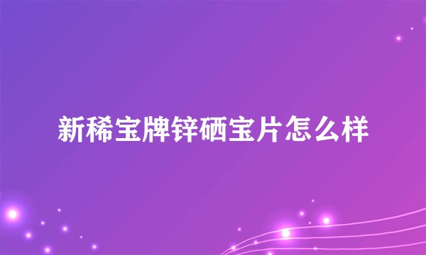 新稀宝牌锌硒宝片怎么样