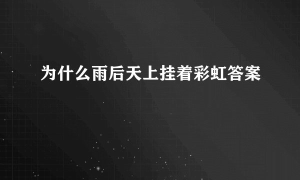 为什么雨后天上挂着彩虹答案