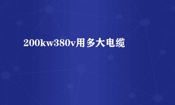 200kw380v用多大电缆