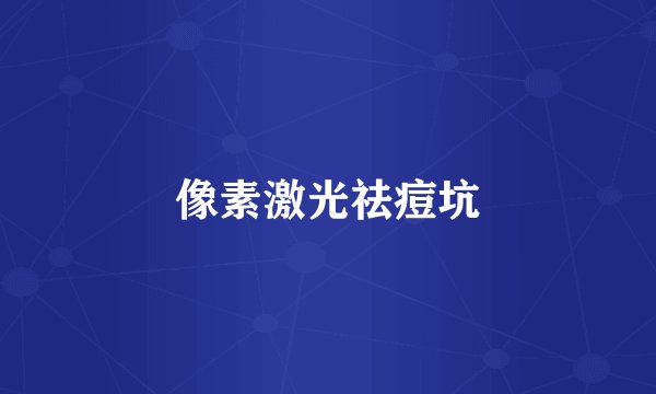 像素激光祛痘坑