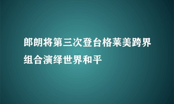 郎朗将第三次登台格莱美跨界组合演绎世界和平