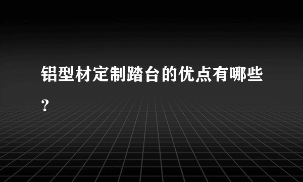 铝型材定制踏台的优点有哪些？