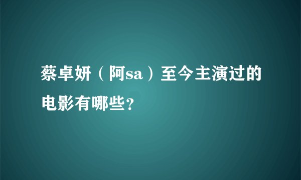 蔡卓妍（阿sa）至今主演过的电影有哪些？