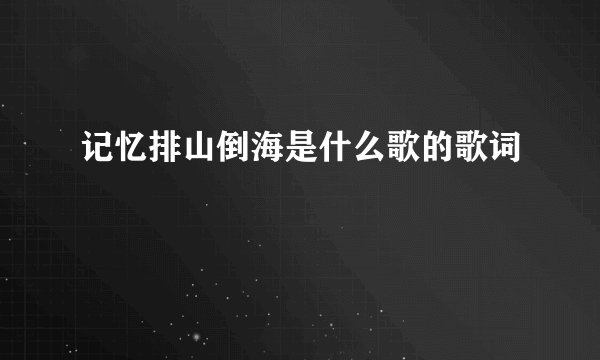 记忆排山倒海是什么歌的歌词