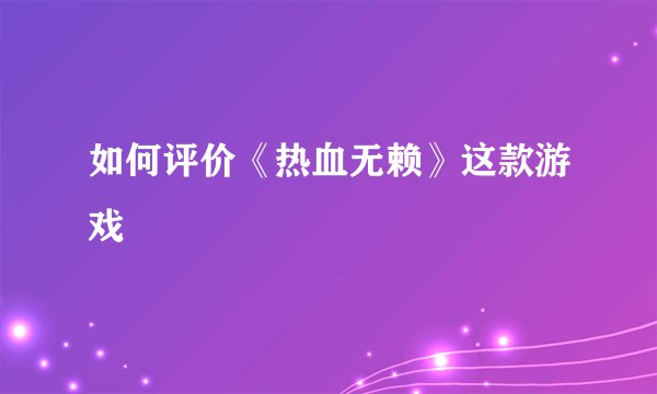 如何评价《热血无赖》这款游戏