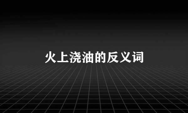 火上浇油的反义词