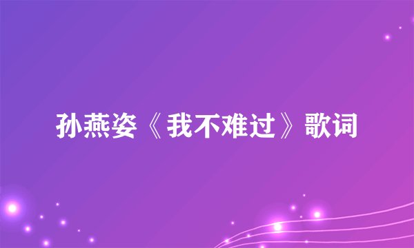 孙燕姿《我不难过》歌词