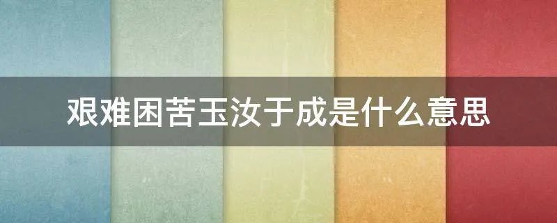 艰难困苦玉汝于成是什么意思