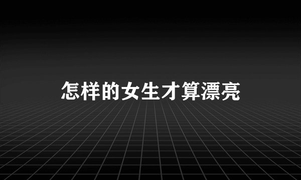 怎样的女生才算漂亮