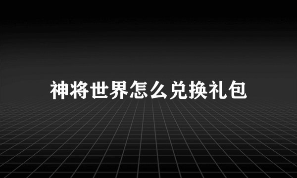 神将世界怎么兑换礼包