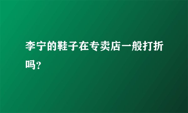李宁的鞋子在专卖店一般打折吗?