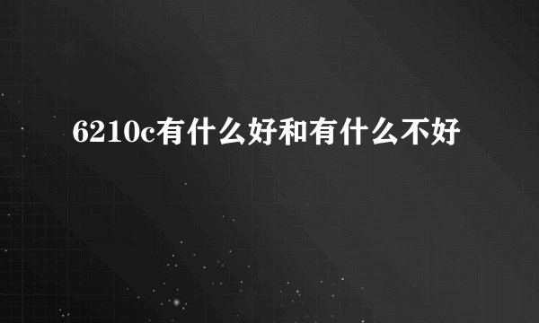 6210c有什么好和有什么不好