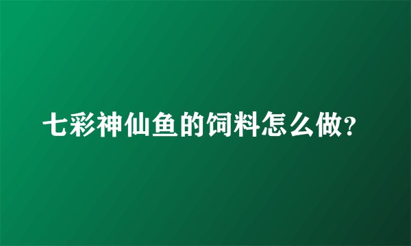 七彩神仙鱼的饲料怎么做?