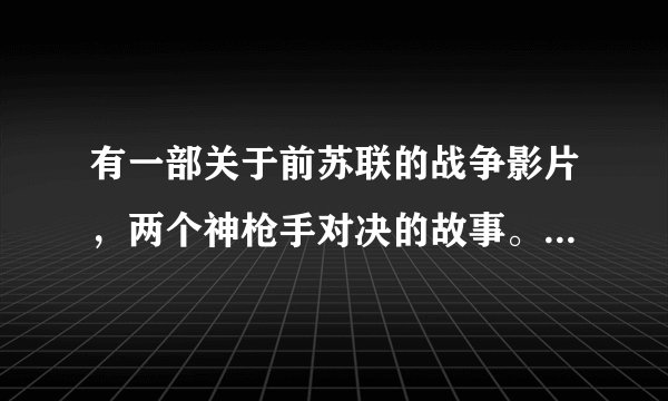 有一部关于前苏联的战争影片,两个神枪手对决的故事。请问电影名叫啥?