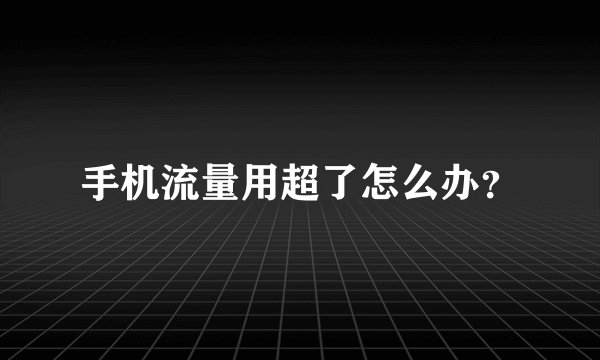 手机流量用超了怎么办？