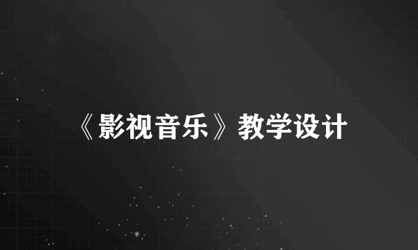 《影视音乐》教学设计