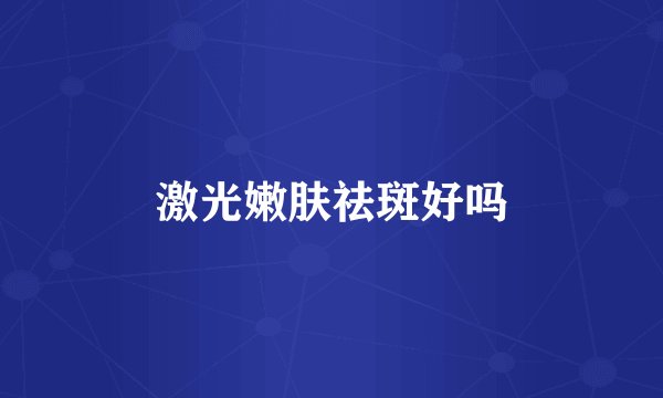 激光嫩肤祛斑好吗
