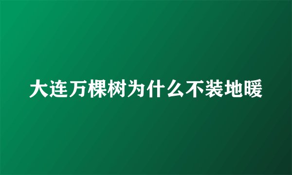大连万棵树为什么不装地暖