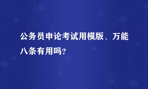 公务员申论考试用模版、万能八条有用吗？