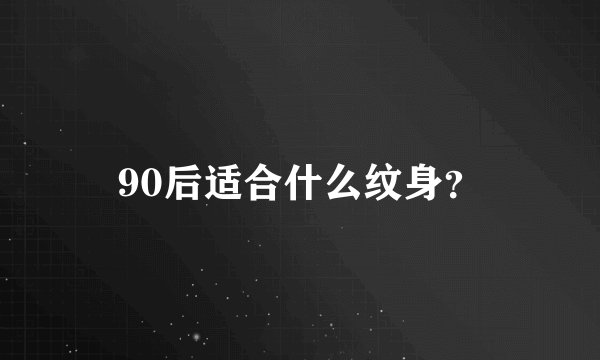 90后适合什么纹身？
