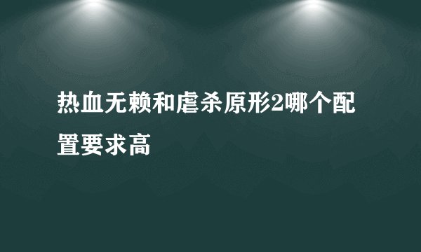 热血无赖和虐杀原形2哪个配置要求高