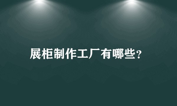 展柜制作工厂有哪些？