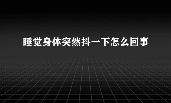 睡觉身体突然抖一下怎么回事