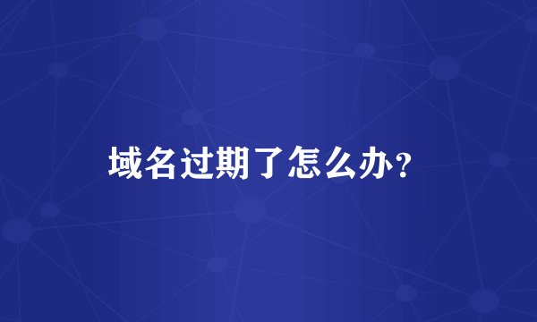 域名过期了怎么办？