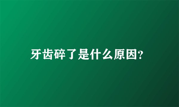 牙齿碎了是什么原因?