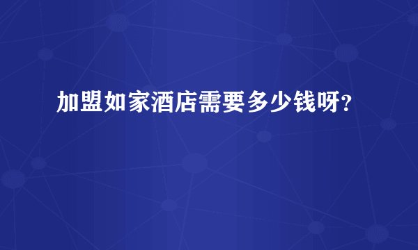 加盟如家酒店需要多少钱呀？