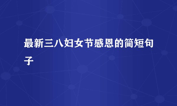 最新三八妇女节感恩的简短句子