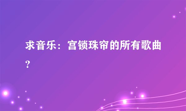 求音乐：宫锁珠帘的所有歌曲？